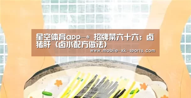 星空体育app-*
招牌菜六十六:卤猪肝(卤水配方做法)(图3) 星空体育app-*
招牌菜六十六:卤猪肝(卤水配方做法)(图3)