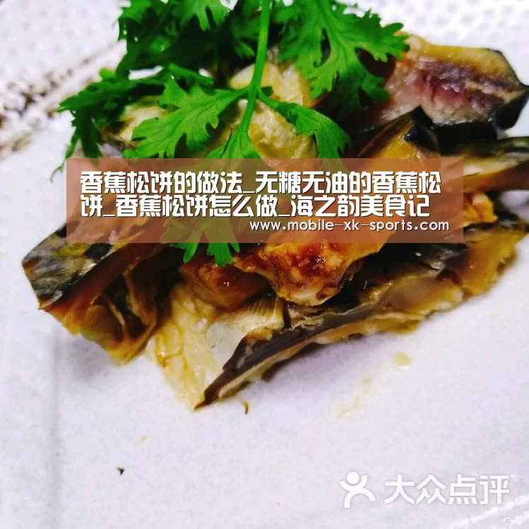 香蕉松饼的做法_无糖无油的香蕉松饼_香蕉松饼怎么做_海之韵美食记的菜谱|xingkong.com(图2)